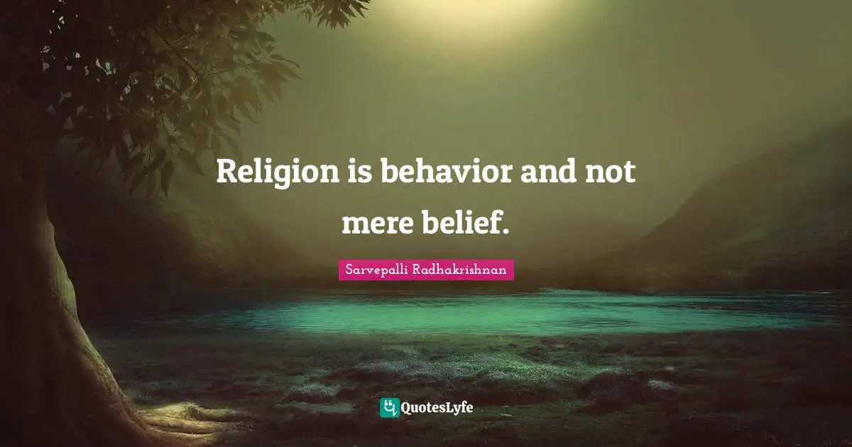 Belief Quotes: "Religion is behavior and not mere belief."