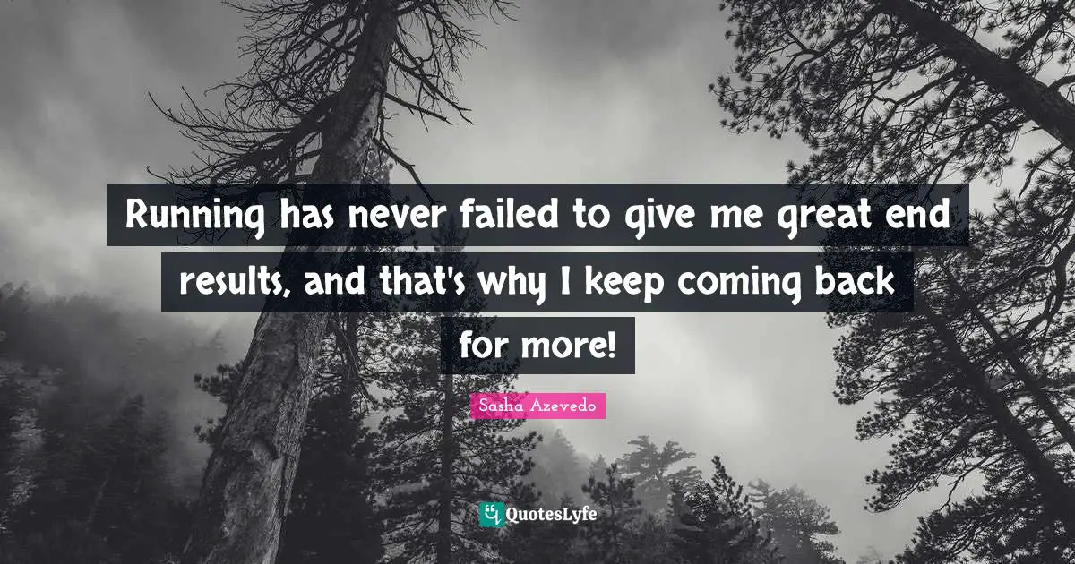 Sasha Azevedo Quotes: "Running has never failed to give me great end results, and that's why I keep coming back for more!"