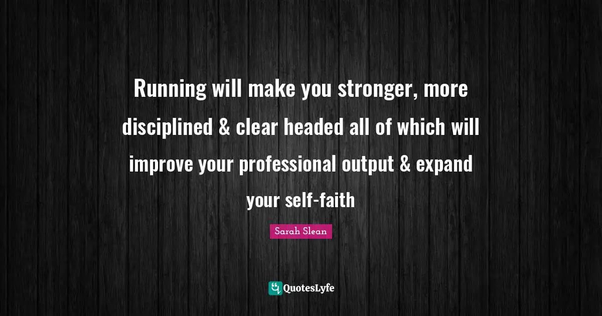 Running will make you stronger, more disciplined & clear headed all of which will improve your professional output & expand your self-faith