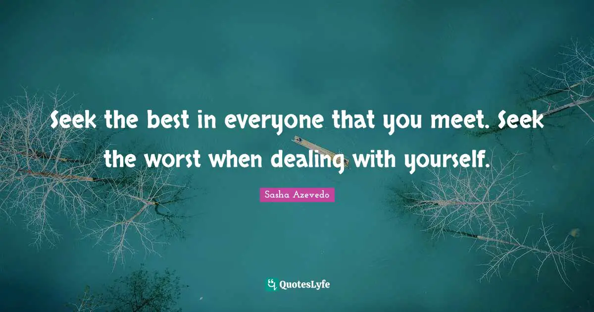 Sasha Azevedo Quotes: "Seek the best in everyone that you meet. Seek the worst when dealing with yourself."