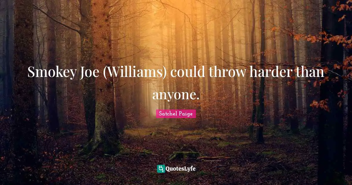 Satchel Paige Quotes: "Smokey Joe (Williams) could throw harder than anyone."