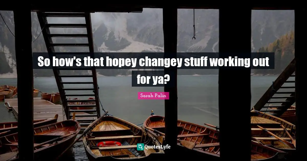 So how's that hopey changey stuff working out for ya?