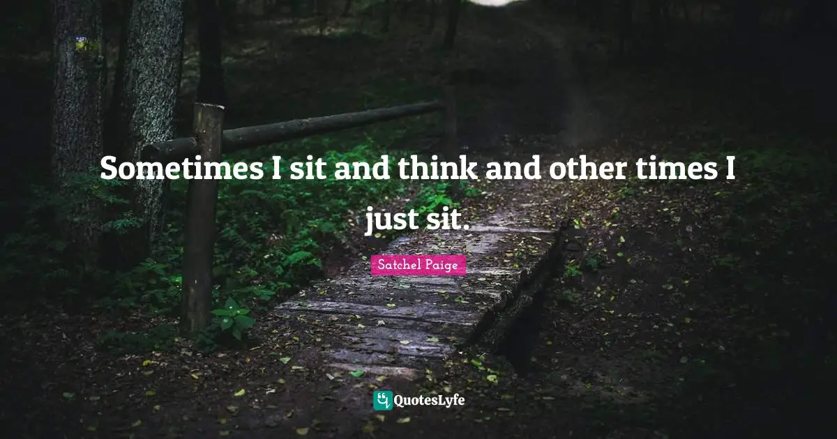 Satchel Paige Quotes: "Sometimes I sit and think and other times I just sit."