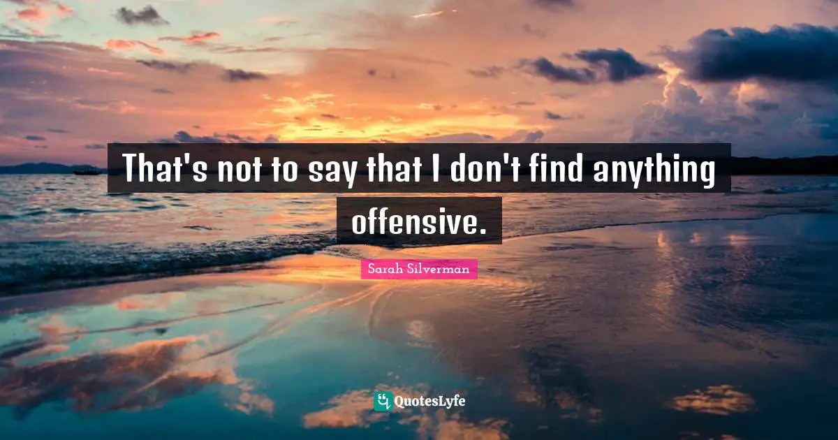 That's not to say that I don't find anything offensive.