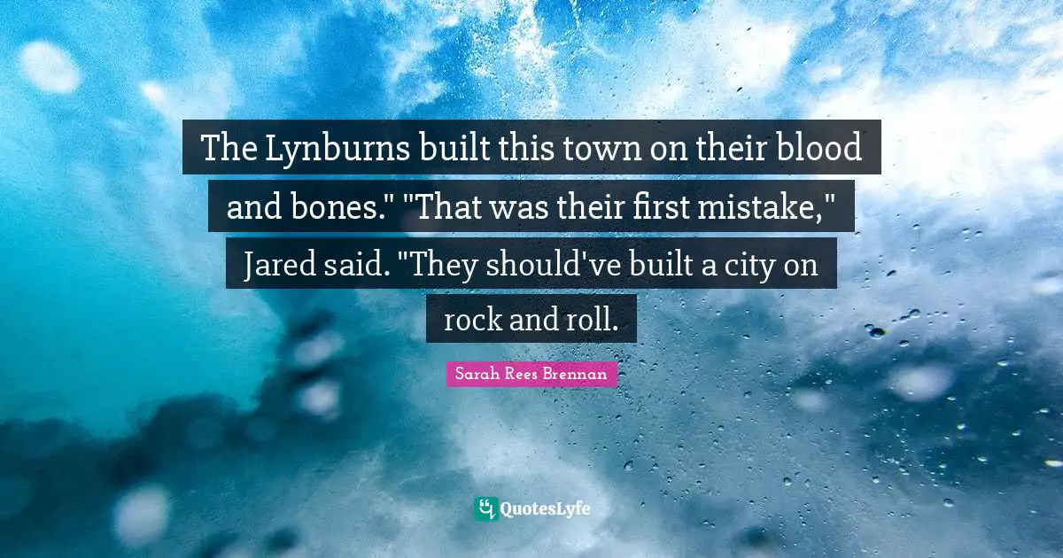 The Lynburns built this town on their blood and bones." "That was their first mistake," Jared said. "They should've built a city on rock and roll.