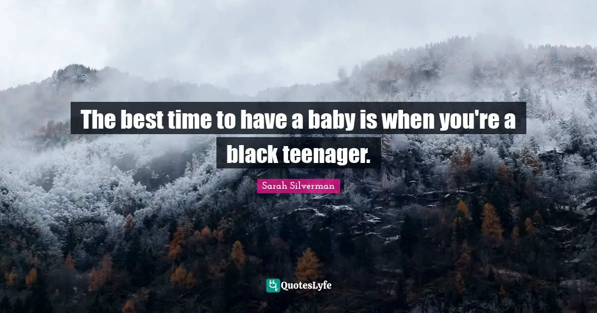 Sarah Silverman Quotes: "The best time to have a baby is when you're a black teenager."