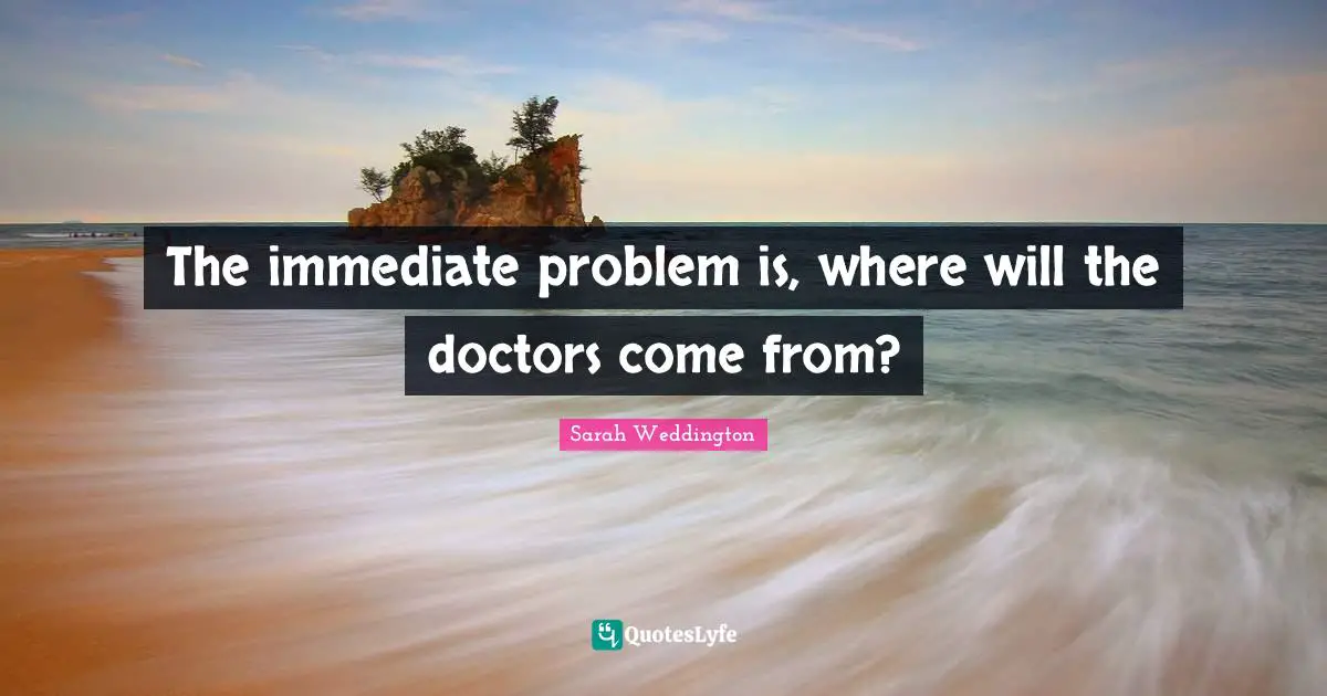 The immediate problem is, where will the doctors come from?