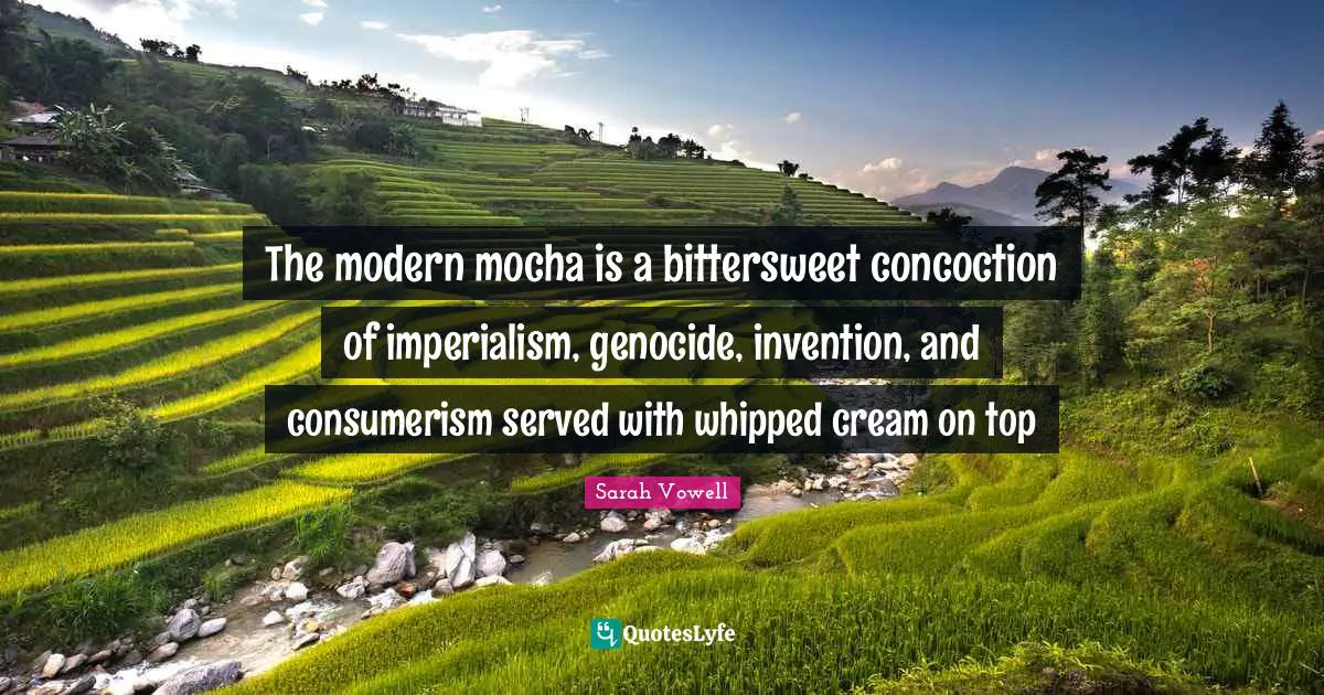 Consumerism Quotes: "The modern mocha is a bittersweet concoction of imperialism, genocide, invention, and consumerism served with whipped cream on top"