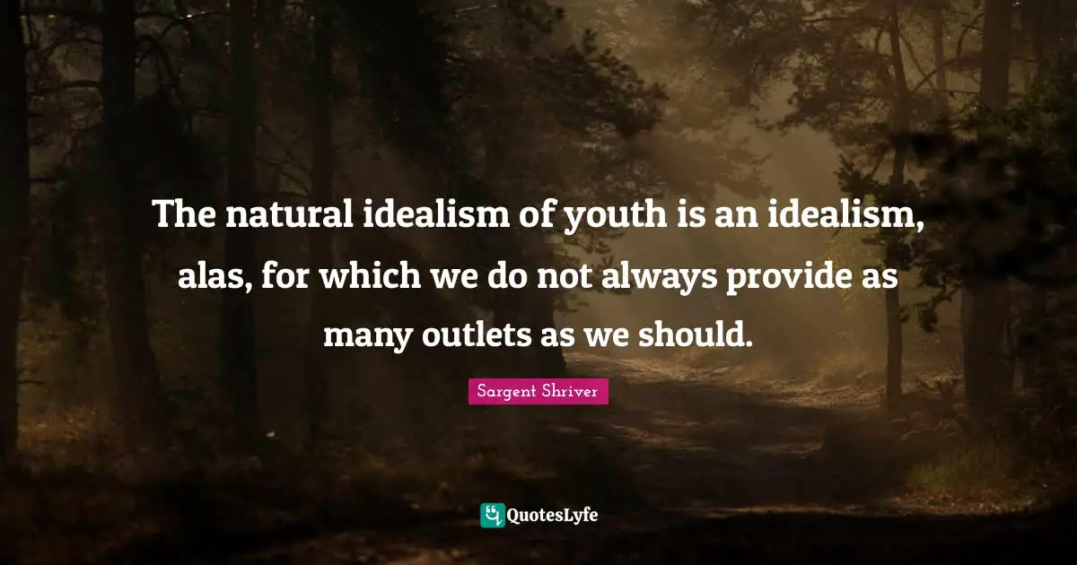 Outlets Quotes: "The natural idealism of youth is an idealism, alas, for which we do not always provide as many outlets as we should."