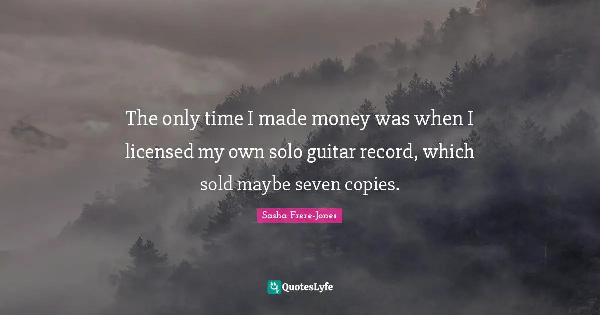 The only time I made money was when I licensed my own solo guitar record, which sold maybe seven copies.