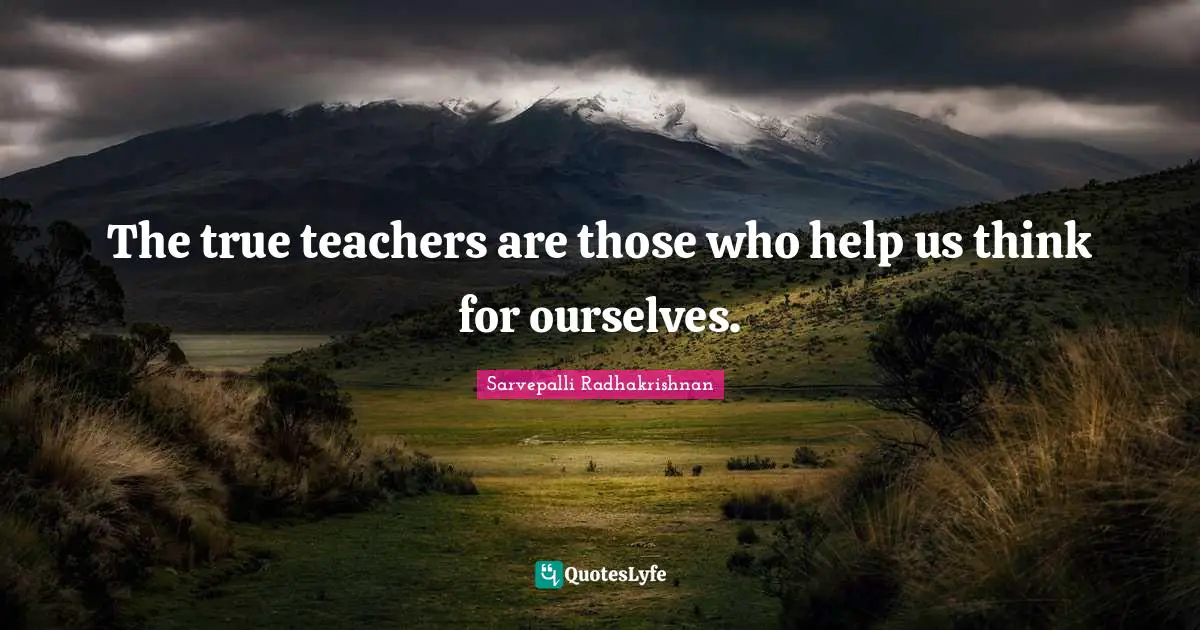 Teacher Quotes: "The true teachers are those who help us think for ourselves."
