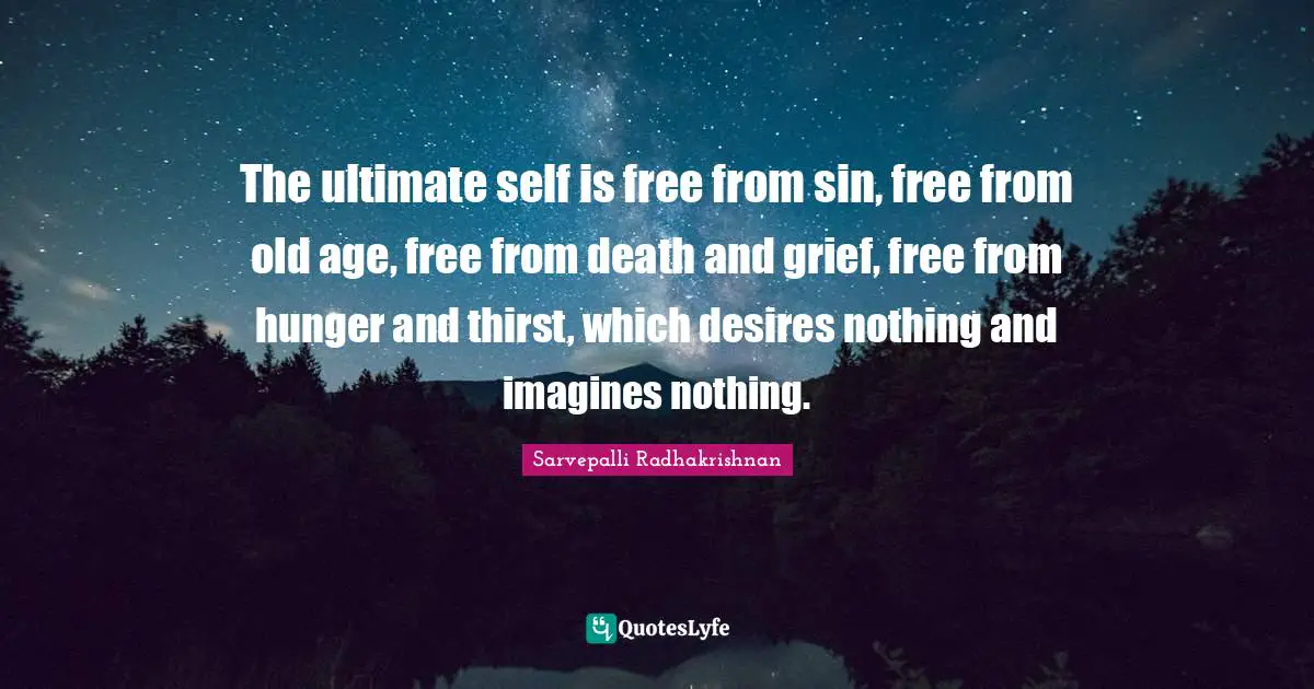 Age Quotes: "The ultimate self is free from sin, free from old age, free from death and grief, free from hunger and thirst, which desires nothing and imagines nothing."