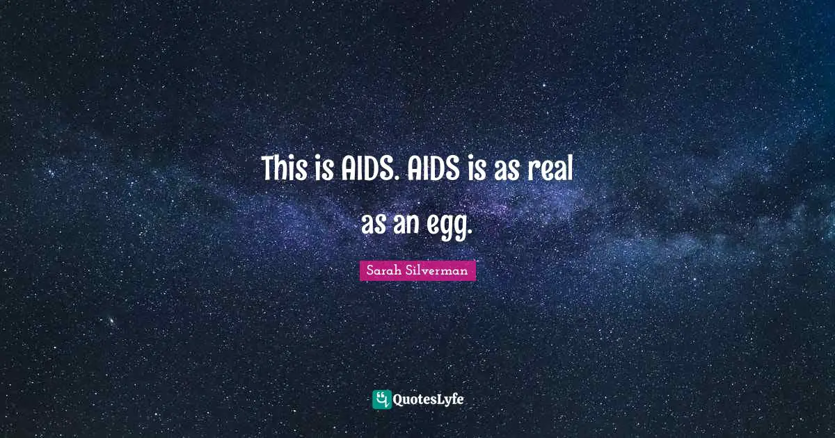 This is AIDS. AIDS is as real as an egg.