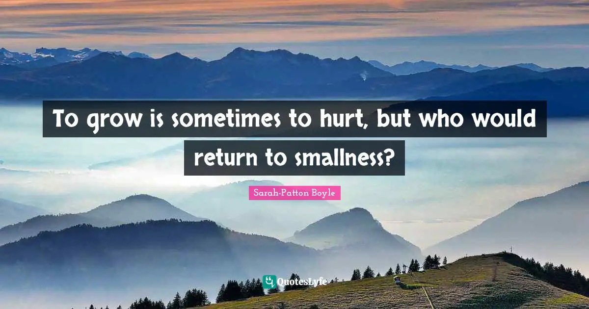 To grow is sometimes to hurt, but who would return to smallness?