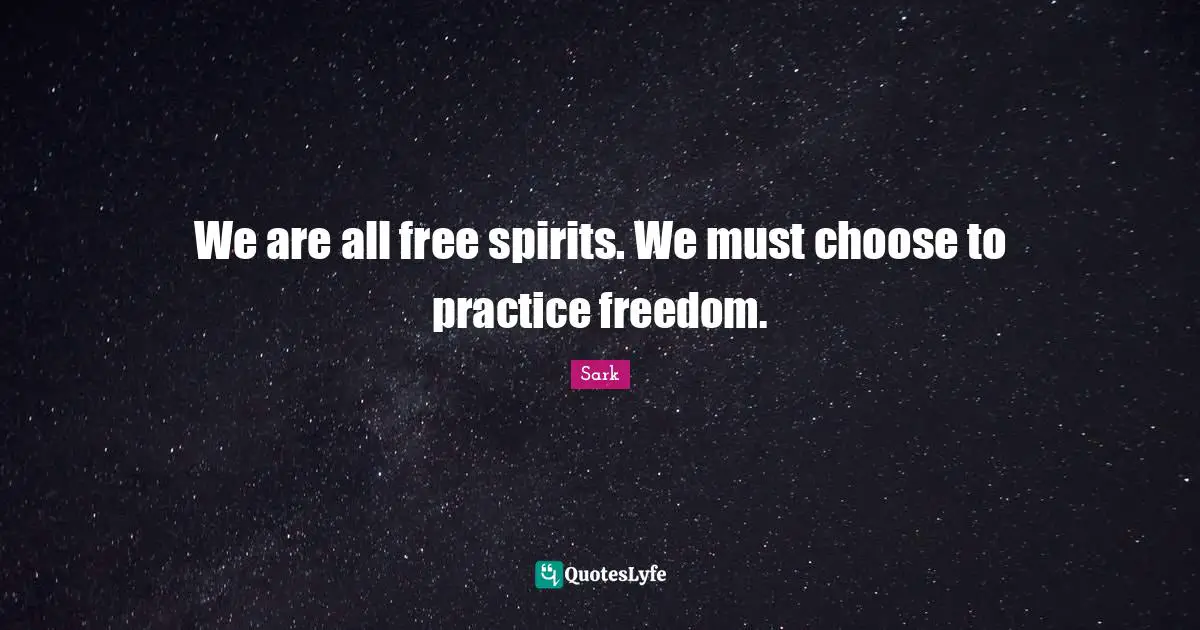Free Spirit Quotes: "We are all free spirits. We must choose to practice freedom."