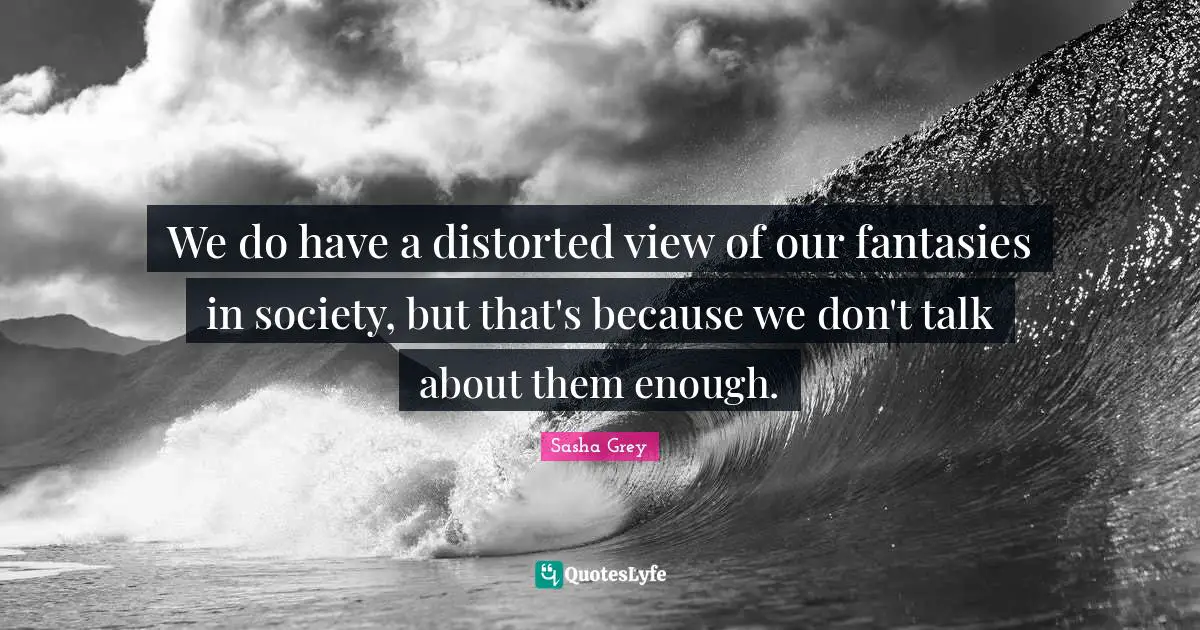We do have a distorted view of our fantasies in society, but that's because we don't talk about them enough.