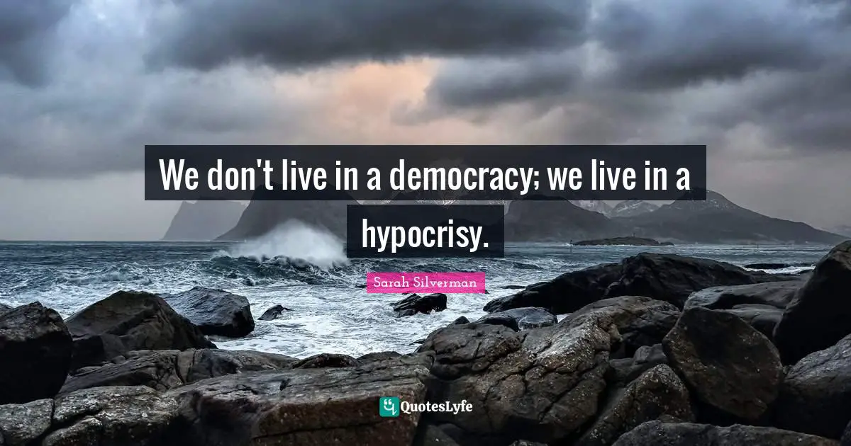 We don't live in a democracy; we live in a hypocrisy.