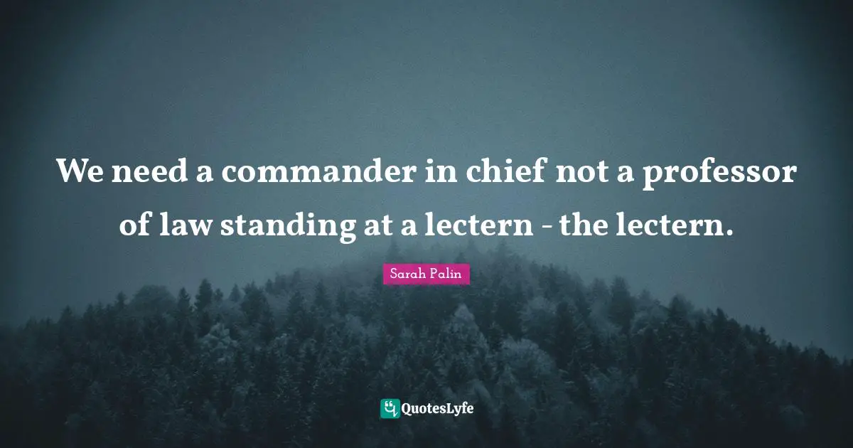 We need a commander in chief not a professor of law standing at a lectern - the lectern.