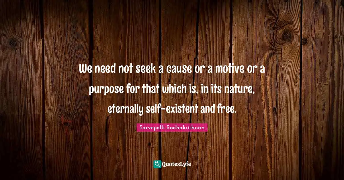 We need not seek a cause or a motive or a purpose for that which is, in its nature, eternally self-existent and free.