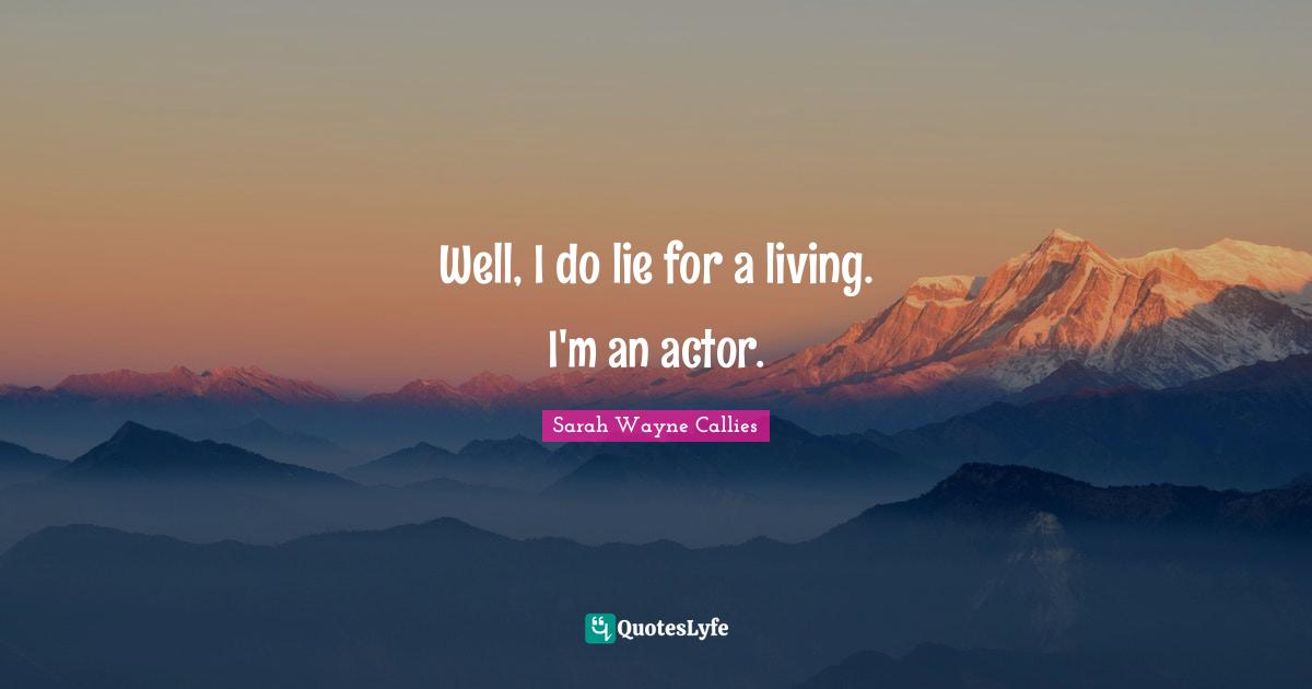 Well, I do lie for a living. I'm an actor.