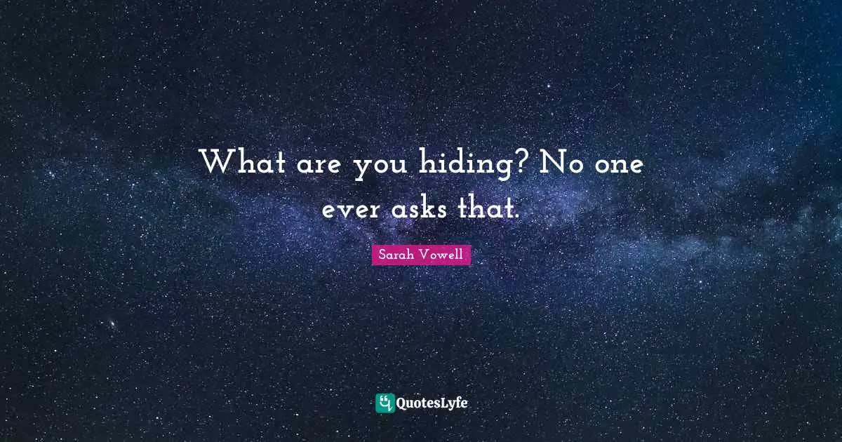 What are you hiding? No one ever asks that.