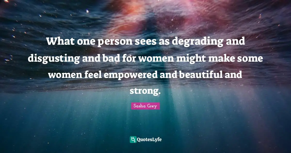 Empowered Quotes: "What one person sees as degrading and disgusting and bad for women might make some women feel empowered and beautiful and strong."