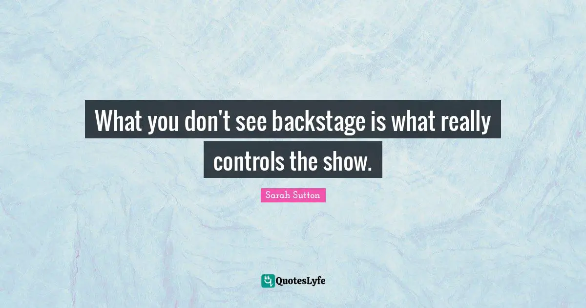 Sarah Sutton Quotes: "What you don't see backstage is what really controls the show."