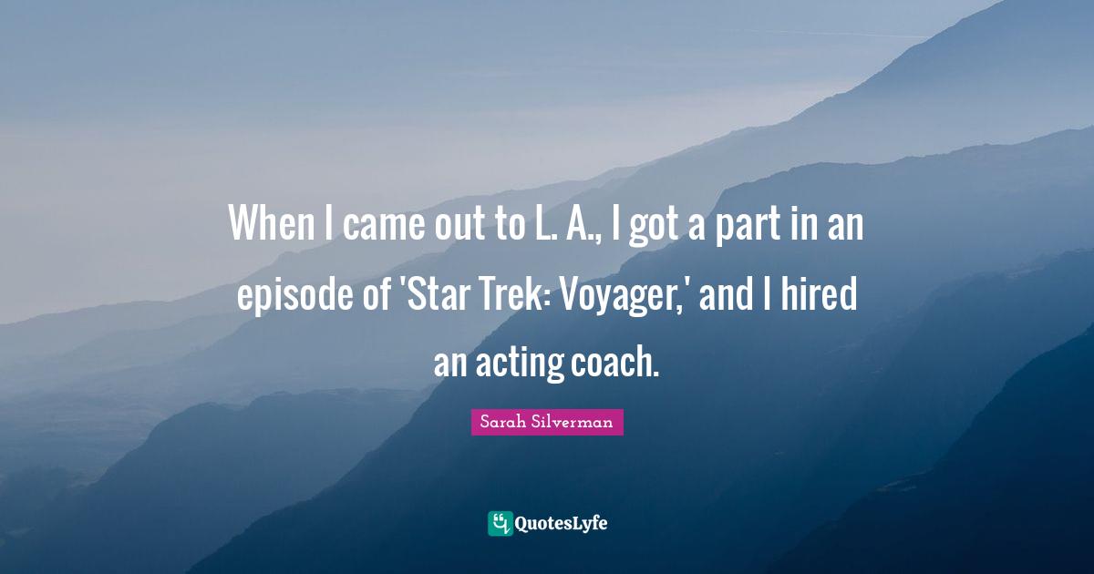 When I came out to L. A., I got a part in an episode of 'Star Trek: Voyager,' and I hired an acting coach.