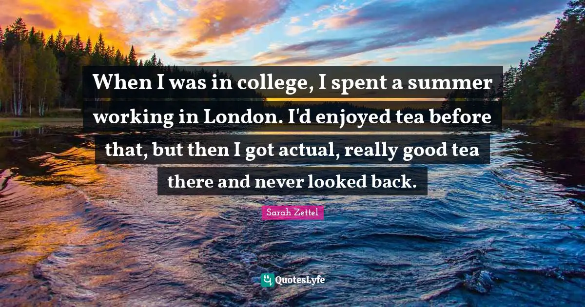 When I was in college, I spent a summer working in London. I'd enjoyed tea before that, but then I got actual, really good tea there and never looked back.