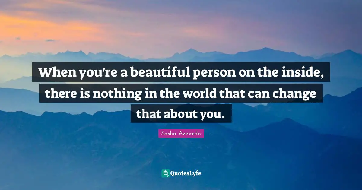 Sasha Azevedo Quotes: "When you're a beautiful person on the inside, there is nothing in the world that can change that about you."
