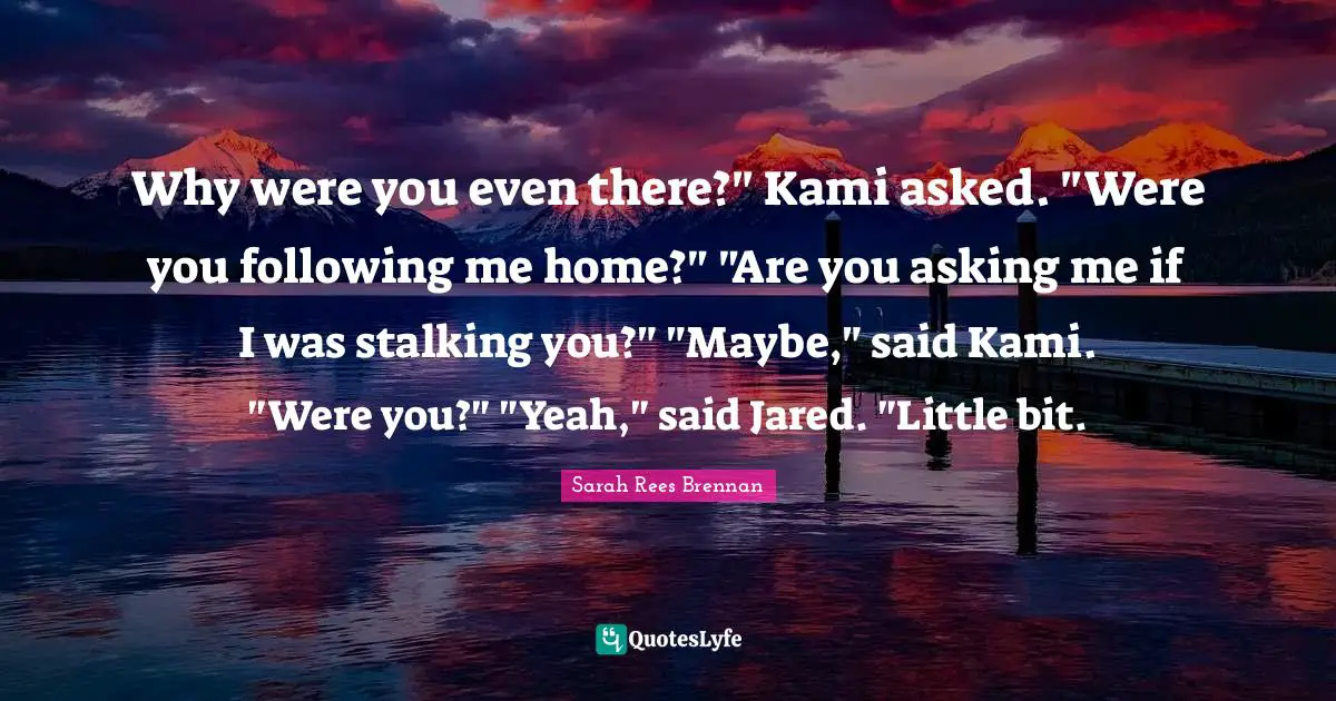 Stalking Quotes: "Why were you even there?" Kami asked. "Were you following me home?" "Are you asking me if I was stalking you?" "Maybe," said Kami. "Were you?" "Yeah," said Jared. "Little bit."