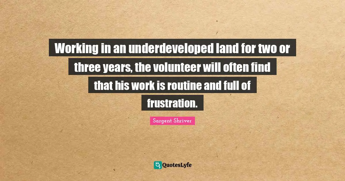 Working in an underdeveloped land for two or three years, the volunteer will often find that his work is routine and full of frustration.