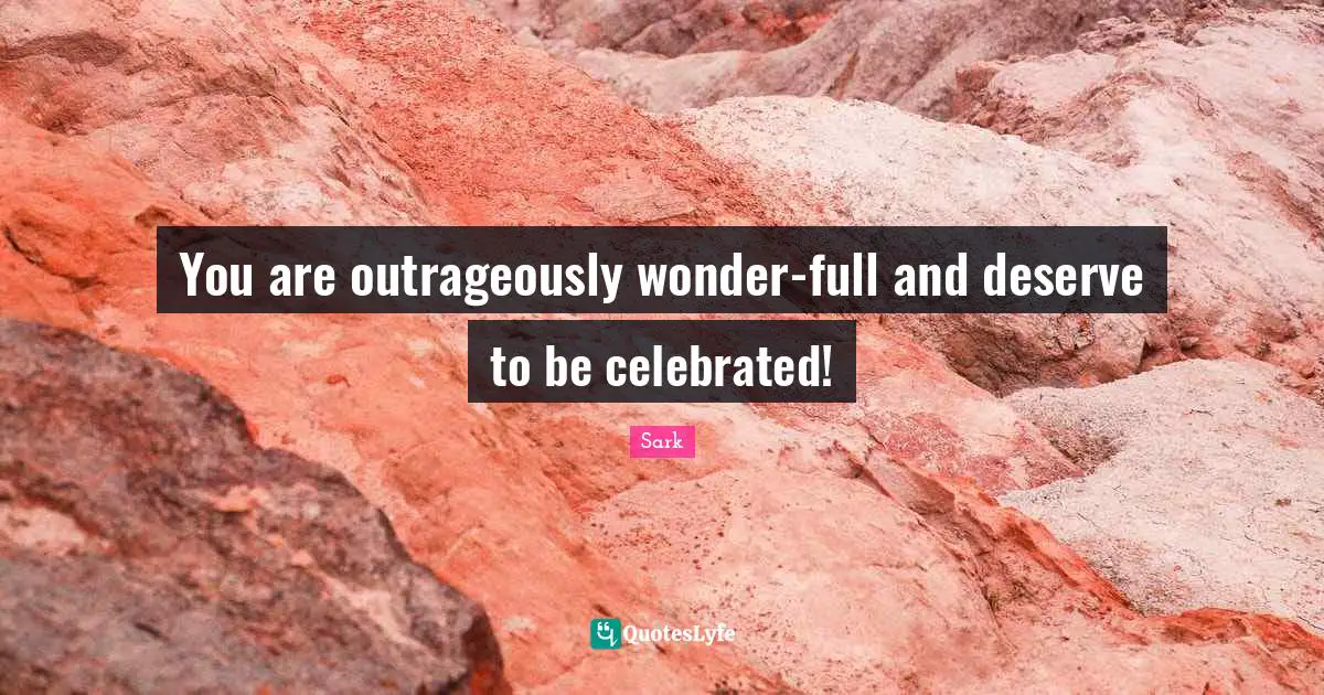 You are outrageously wonder-full and deserve to be celebrated!