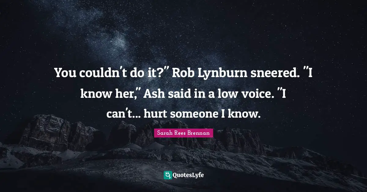 You couldn't do it?" Rob Lynburn sneered. "I know her," Ash said in a low voice. "I can't... hurt someone I know.