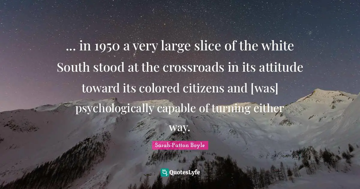 ... in 1950 a very large slice of the white South stood at the crossroads in its attitude toward its colored citizens and [was] psychologically capable of turning either way.