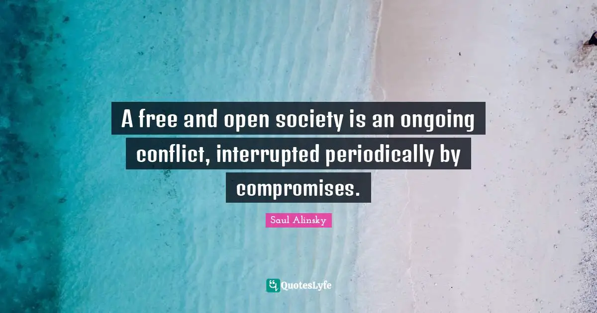 A free and open society is an ongoing conflict, interrupted periodically by compromises.