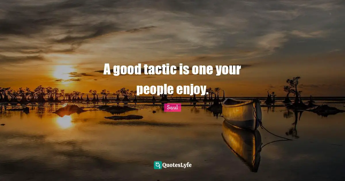 Tactics Quotes: "A good tactic is one your people enjoy."