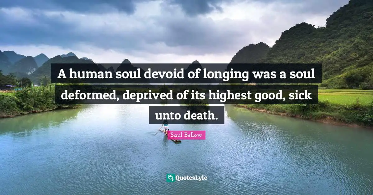A human soul devoid of longing was a soul deformed, deprived of its highest good, sick unto death.