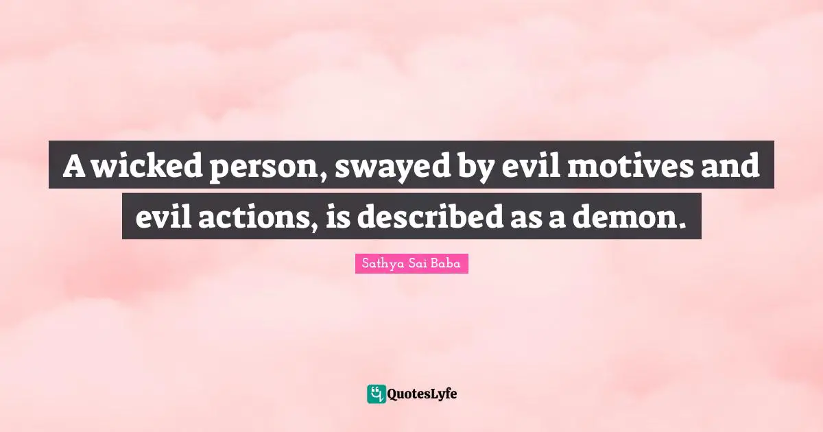 A wicked person, swayed by evil motives and evil actions, is described as a demon.