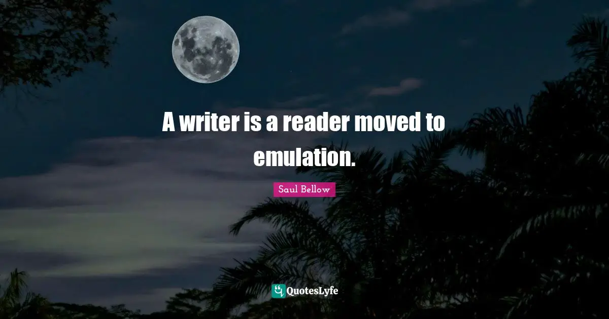 A writer is a reader moved to emulation.