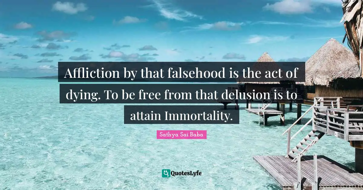 Affliction by that falsehood is the act of dying. To be free from that delusion is to attain Immortality.