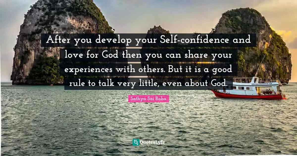 After you develop your Self-confidence and love for God then you can share your experiences with others. But it is a good rule to talk very little, even about God.