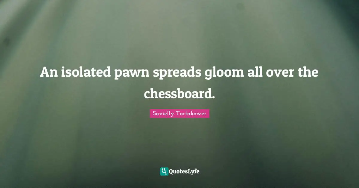 Savielly Tartakower Quotes: An isolated pawn spreads gloom all over the chessboard.
