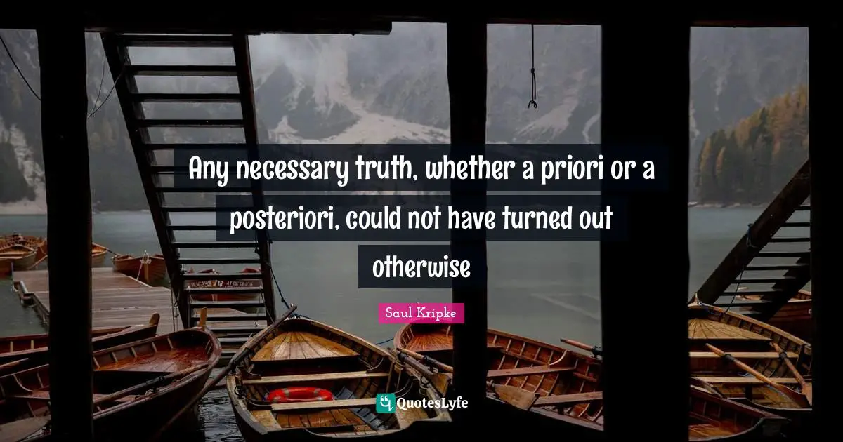 Any necessary truth, whether a priori or a posteriori, could not have turned out otherwise