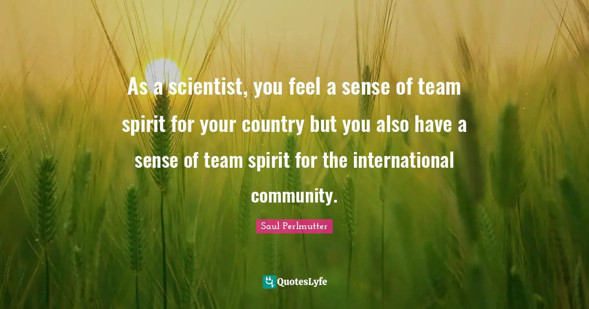 As a scientist, you feel a sense of team spirit for your country but you also have a sense of team spirit for the international community.