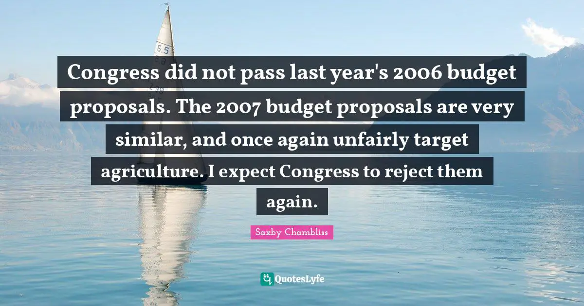 Congress did not pass last year's 2006 budget proposals. The 2007 budget proposals are very similar, and once again unfairly target agriculture. I expect Congress to reject them again.