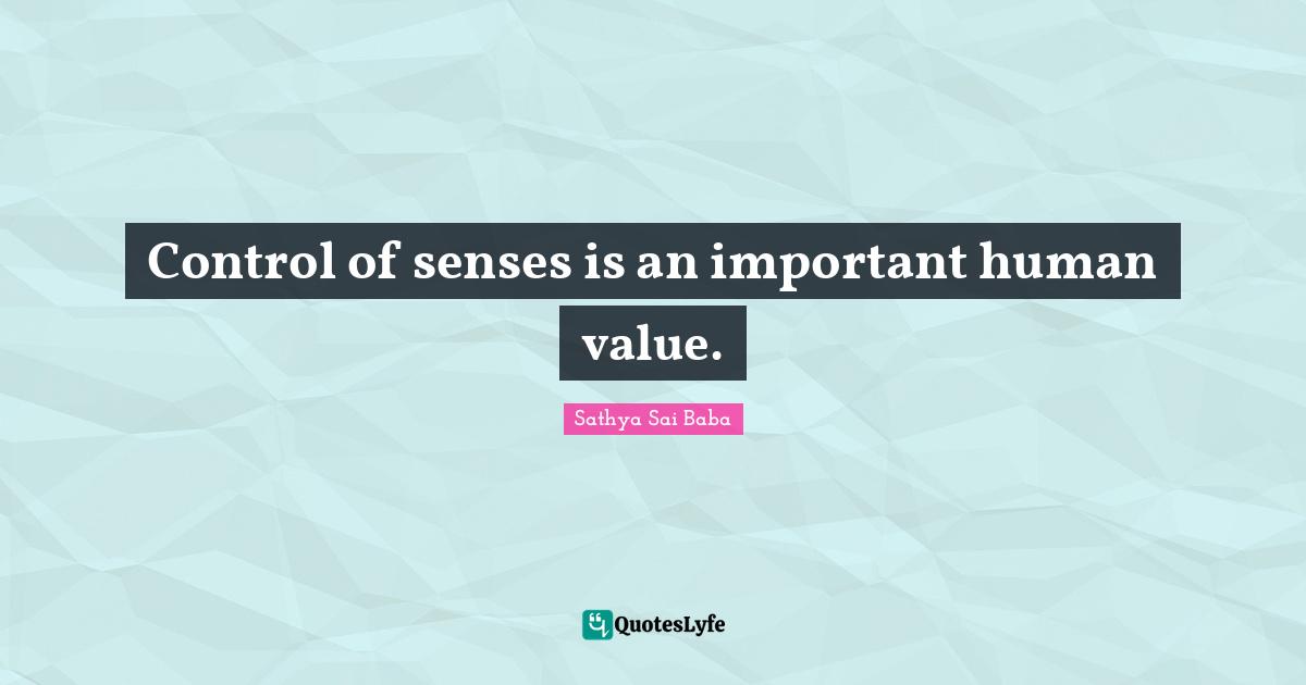 Control of senses is an important human value.