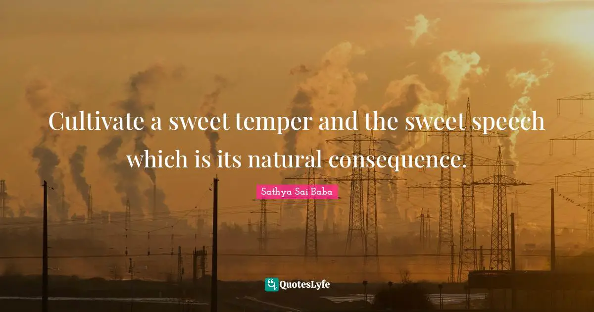 Cultivate a sweet temper and the sweet speech which is its natural consequence.