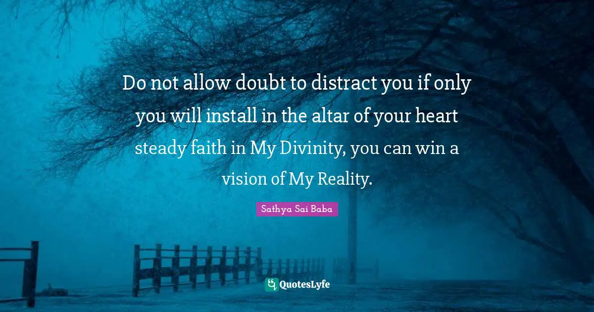 Do not allow doubt to distract you if only you will install in the altar of your heart steady faith in My Divinity, you can win a vision of My Reality.