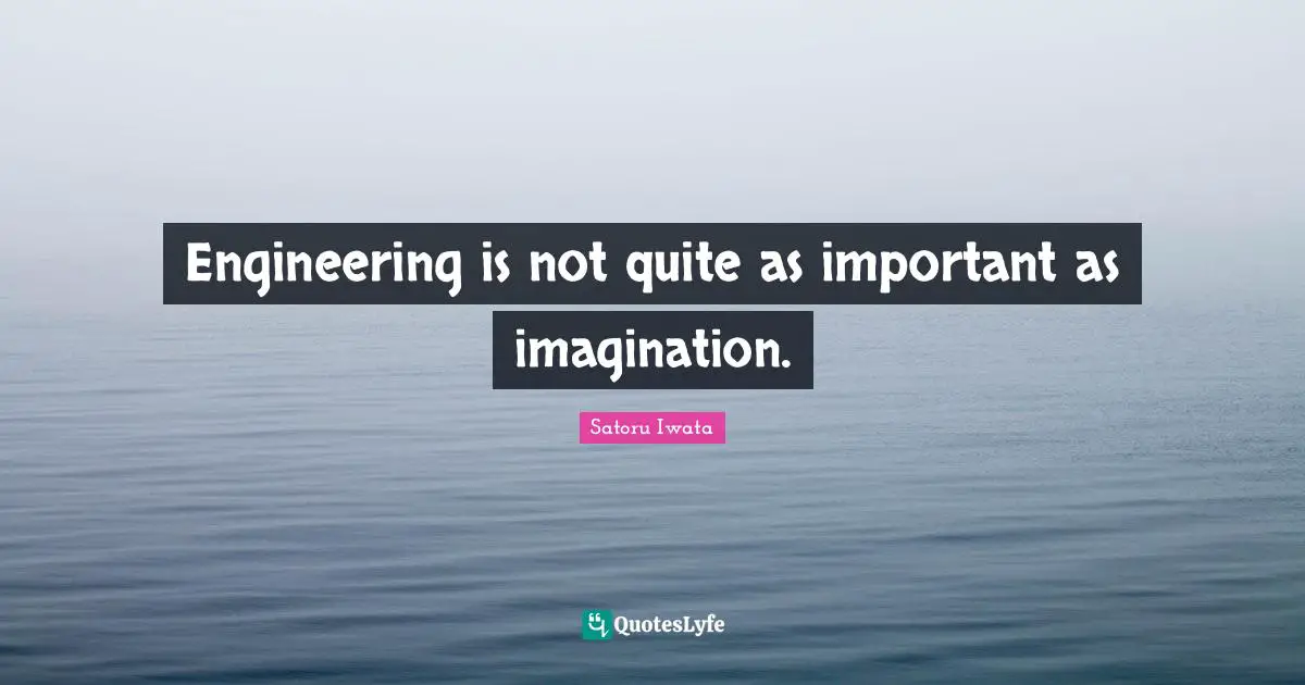 Satoru Iwata Quotes: "Engineering is not quite as important as imagination."